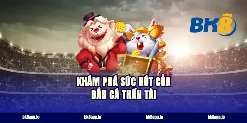 Khám phá sức hút của bắn cá thần tài