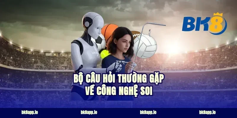 Bộ câu hỏi thường gặp về công nghệ soi