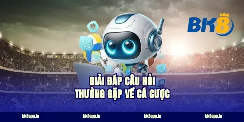 Giải đáp câu hỏi thường gặp về cá cược