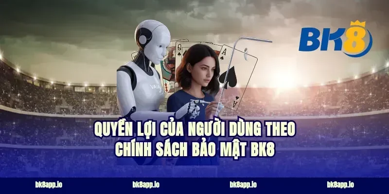 Quyền lợi của người dùng theo chính sách bảo mật bk8