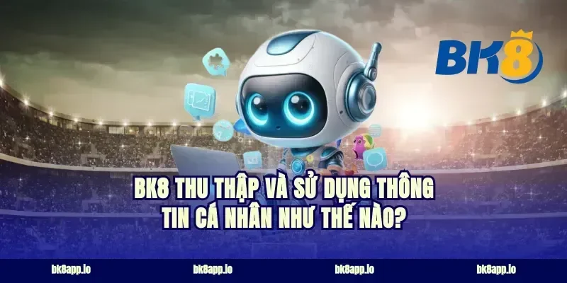 Bk8 thu thập và sử dụng thông tin cá nhân như thế nào?