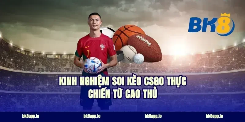 Kinh nghiệm soi kèo csgo thực chiến từ cao thủ
