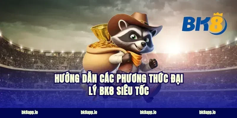 Hướng dẫn các phương thức đại lý bk8 siêu tốc