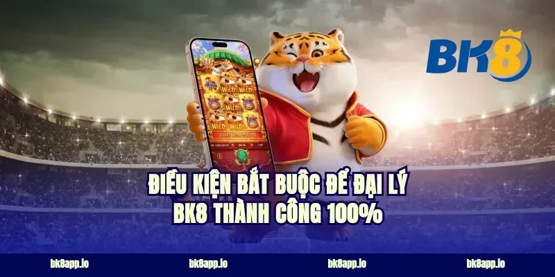 Điều kiện bắt buộc để đại lý bk8 thành công 100%