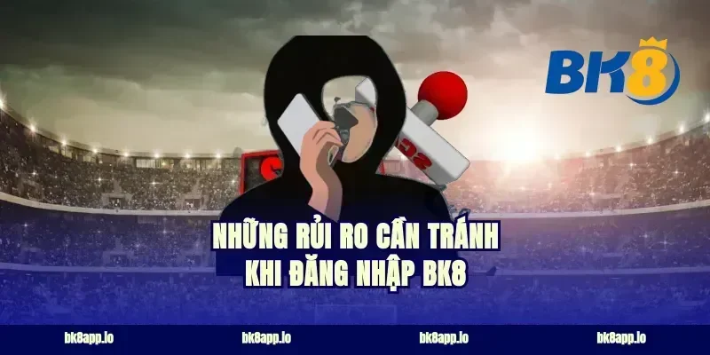 Những rủi ro cần tránh khi đăng nhập bk8