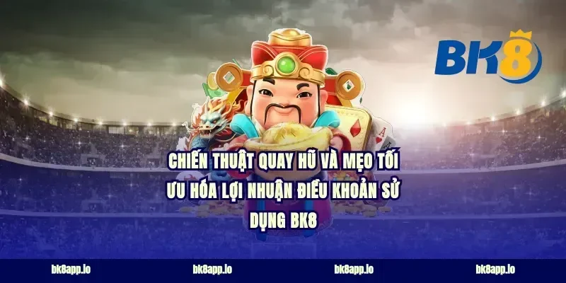 Chiến thuật quay hũ và mẹo tối ưu hóa lợi nhuận điều khoản sử dụng bk8