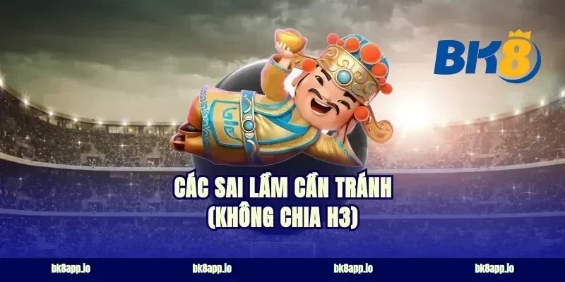 Các sai lầm cần tránh (Không chia H3)