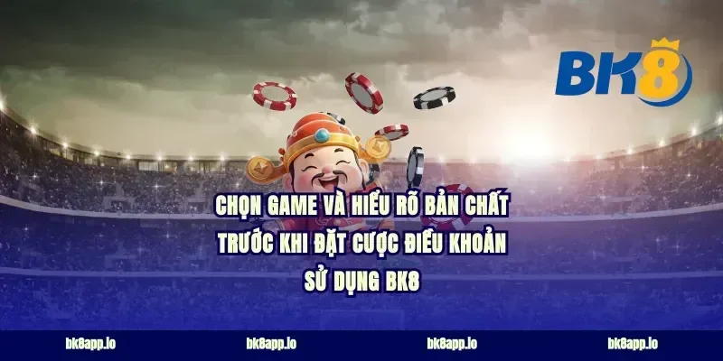 Chọn game và hiểu rõ bản chất trước khi đặt cược điều khoản sử dụng bk8