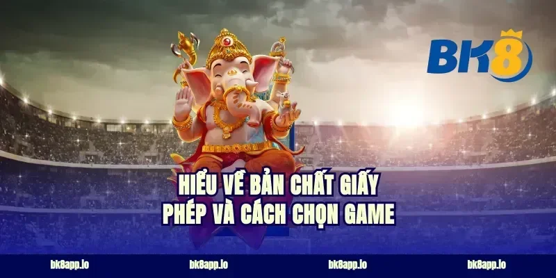 Hiểu về bản chất giấy phép và cách chọn game