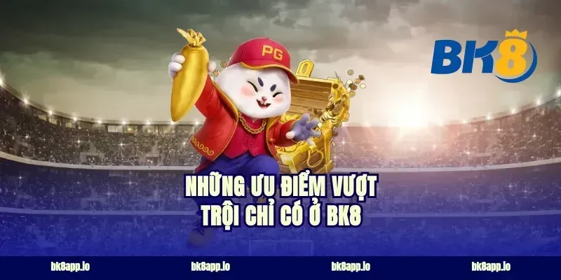 Những ưu điểm vượt trội chỉ có ở BK8