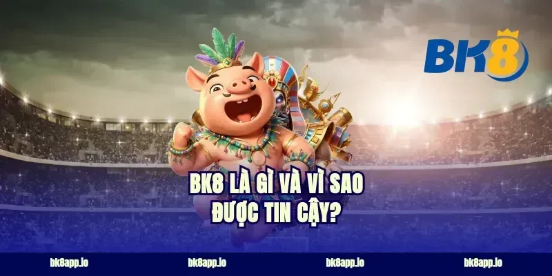 BK8 là gì và vì sao được tin cậy?