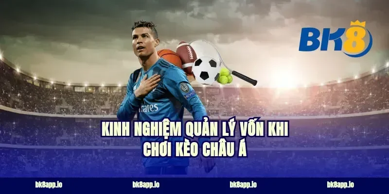 Kinh nghiệm quản lý vốn khi chơi kèo châu Á