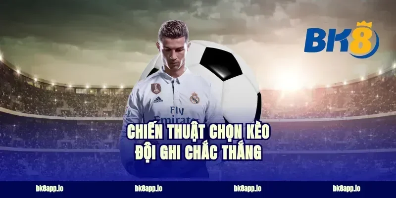 Chiến thuật chọn kèo đội ghi chắc thắng