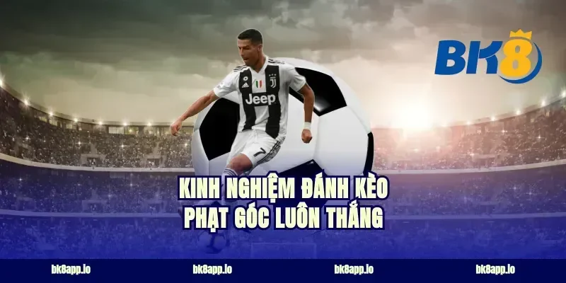 Kinh nghiệm đánh kèo phạt góc luôn thắng