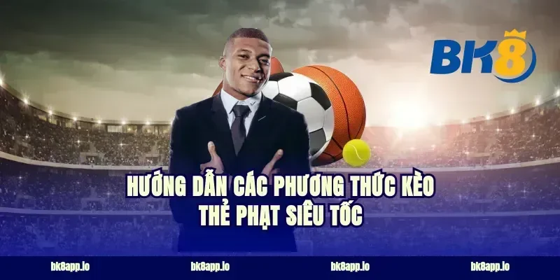 Hướng dẫn các phương thức kèo thẻ phạt siêu tốc