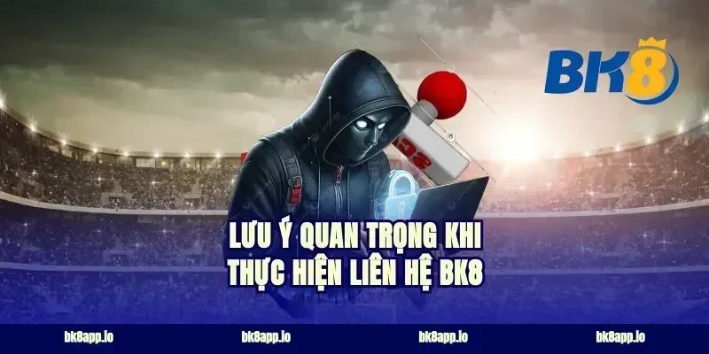 Lưu ý quan trọng khi thực hiện liên hệ bk8
