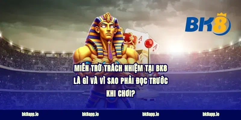 Miễn trừ trách nhiệm tại bk8 là gì và vì sao phải đọc trước khi chơi?