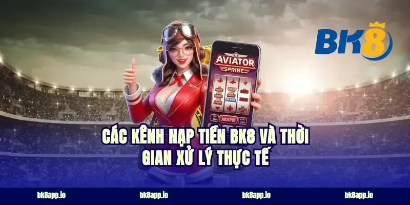 Các kênh nạp tiền bk8 và thời gian xử lý thực tế