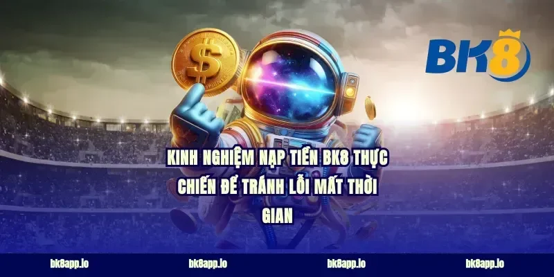 Kinh nghiệm nạp tiền bk8 thực chiến để tránh lỗi mất thời gian