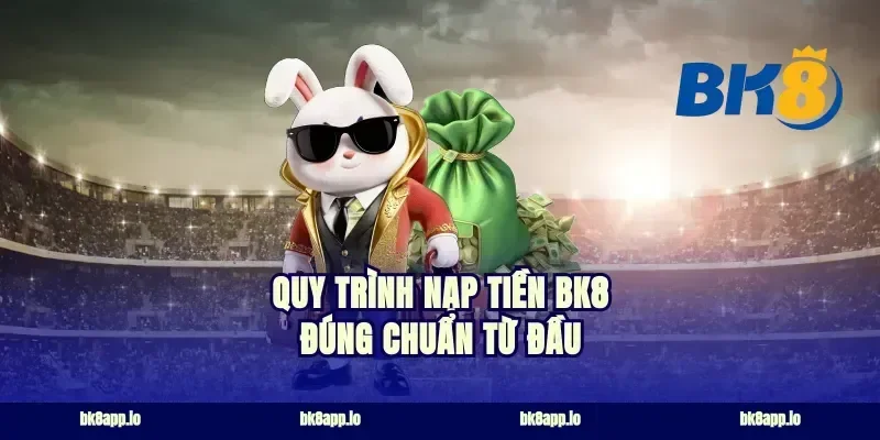 Quy trình nạp tiền bk8 đúng chuẩn từ đầu