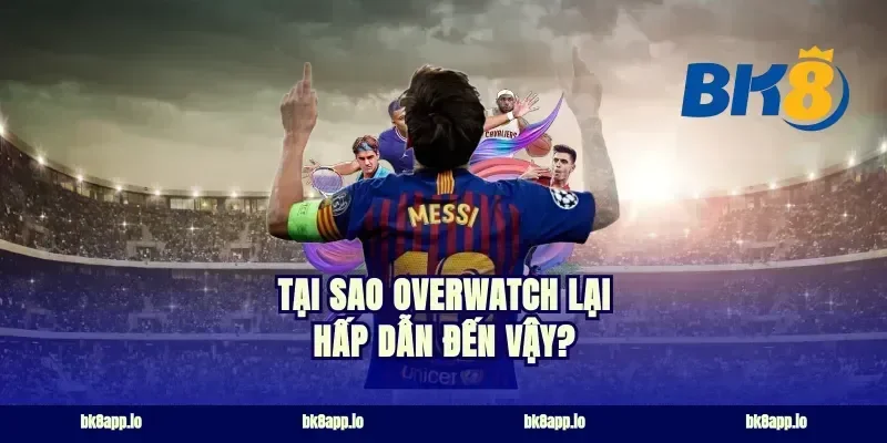 Tại sao Overwatch lại hấp dẫn đến vậy?