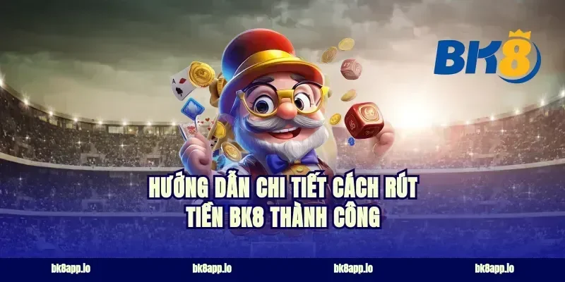 hướng dẫn chi tiết cách rút tiền bk8 thành công