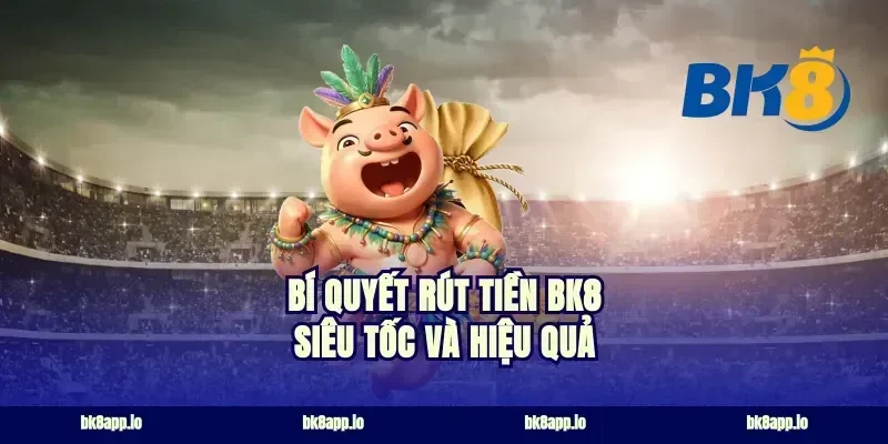 bí quyết rút tiền bk8 siêu tốc và hiệu quả