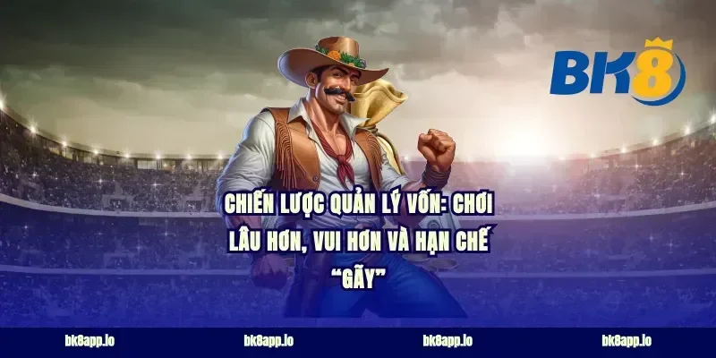 Chiến lược quản lý vốn: chơi lâu hơn, vui hơn và hạn chế “gãy”
