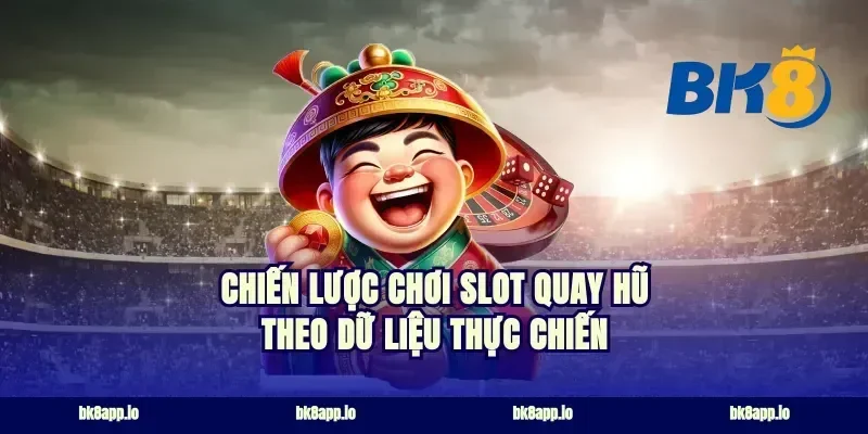 Chiến lược chơi slot quay hũ theo dữ liệu thực chiến