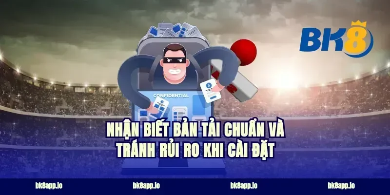 Nhận biết bản tải chuẩn và tránh rủi ro khi cài đặt