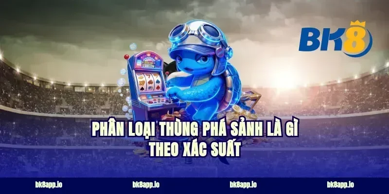 Phân loại thùng phá sảnh là gì theo xác suất