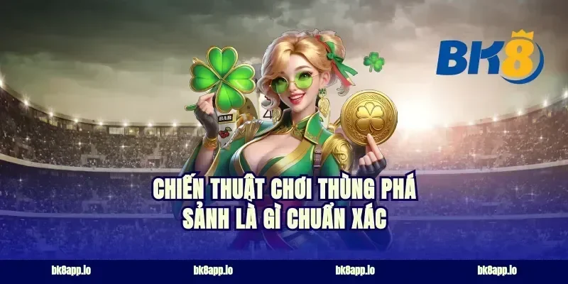 Chiến thuật chơi thùng phá sảnh là gì chuẩn xác