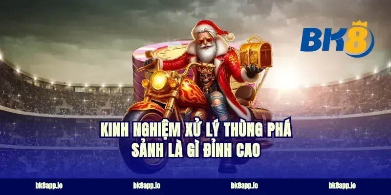 Kinh nghiệm xử lý thùng phá sảnh là gì đỉnh cao